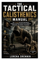 The Tactical Calisthenics Manual: The 12-Week Military Bodyweight Workout for Men to Build Elite Strength, Endurance, and Mental Toughness B0HCMDKTMJ Book Cover