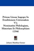 Primae Lineae Isagoges In Eruditionem Universalem V1: Nominatim Philologiam, Historiam Et Philosophiam (1784) 1104458292 Book Cover