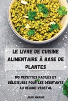 Le Livre de Cuisine Alimentaire À Base de Plantes: 100 Recettes Faciles Et Délicieuses Pour Les Débutants Au Régime Végétal 1803505591 Book Cover