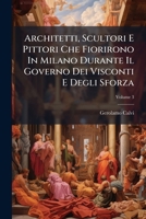 Architetti, Scultori E Pittori Che Fiorirono In Milano Durante Il Governo Dei Visconti E Degli Sforza, Volume 3 1248350413 Book Cover