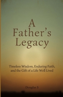 A Fathers Legacy: Timeless Wisdom, Enduring Faith, and the Gift of a Life Well Lived B0H8DZ7MHC Book Cover