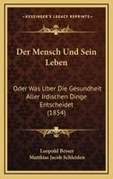 Der Mensch Und Sein Leben: Oder Was Uber Die Gesundheit Aller Irdischen Dinge Entscheidet (1854) 1167592794 Book Cover