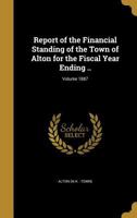 Report of the Financial Standing of the Town of Alton for the Fiscal Year Ending .. Volume 1887 1149945974 Book Cover
