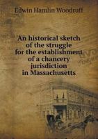 An historical sketch of the struggle for the establishment of a chancery jurisdiction in Massachusetts 1171614969 Book Cover