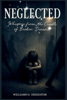 NEGLECTED: Whispers from the Cradle of Broken Dreams B0F7X99X3H Book Cover