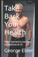 Take Back Your Health: Learn how your diet impacts your health, both good and bad, so that you can then use food as medicine. B08PX7KFT8 Book Cover