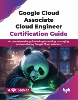 Google Cloud Associate Cloud Engineer Certification Guide: A comprehensive guide to implementing, managing, and monitoring Google Cloud solutions (English Edition) 936589414X Book Cover