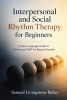 Interpersonal and Social Rhythm Therapy for Beginners: A Plain-Language Guide to Delivering IPSRT for Bipolar Disorder B0HGM5QPT2 Book Cover