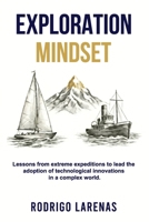 Exploration Mindset: Lessons from Extreme Expeditions to Lead the Adoption of Technological Innovations in a Complex World B0G4J7TB9Y Book Cover