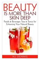 Beauty is More Than Skin Deep: Foods & Beverages Teas & Tonics for Enhancing Your Natural Beauty 1517183308 Book Cover