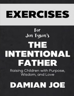 Exercise Book for Jon Tyson's The Intentional Father: Raising Sons with Purpose, Wisdom, and Love B0F27Z3DTG Book Cover