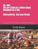 Oh, Shit. We are Living in a Video Game. Designed by a Kid. Alternatively, God was Drunk.: Evidence that Our Existence is an Elaborate Simulation. B0DSP9HM36 Book Cover