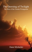 The Dawning of Twilight: The Rise of the Female Protagonist 1087976049 Book Cover