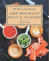 Oh! 600 Homemade Breakfast Meat & Seafood Recipes: Unlocking Appetizing Recipes in The Best Homemade Breakfast Meat & Seafood Cookbook! B08L4F4129 Book Cover