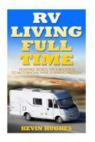 RV Living Full Time: Incredible Secrets, Tips, & Resources to Motorhome Living & Finding Freedom! 1545022437 Book Cover