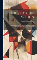 Logic for the Million: A Familiar Exposition of the Art Reasoning. With an Appendix On the Philosophy of Language 1020718374 Book Cover