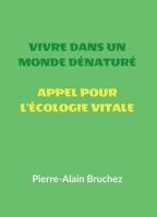 VIVRE DANS UN MONDE DÉNATURÉ et APPEL POUR L'ÉCOLOGIE VITALE (French Edition) B0FJ5PK96B Book Cover