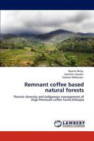 Remnant coffee based natural forests: Floristic diversity and indigenous management of Zege Peninsula coffee forest,Ethiopia 3659124893 Book Cover