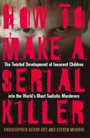 How to Make a Serial Killer: The Twisted Development of Innocent Children into the World's Most Sadistic Murderers 1569756546 Book Cover