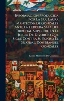 InformaciÃ3n Producida Por La Sra. Laura MantecÃ3n De Gonzàlez Ante La Tercera Sala Del Tribunal Superior, En El Juicio De Divorcio Que Sigue Contra ... Gral. Don Manuel Gonzàlez (Spanish Edition) 1023757567 Book Cover