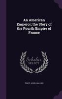 An American Emperor; the Story of the Fourth Empire of France 1241240299 Book Cover