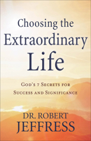 Choosing the Extraordinary Life: God's 7 Secrets for Success and Significance 0801075386 Book Cover