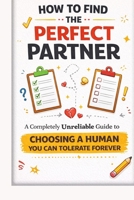 How to Find the Perfect Partner: A Completely Unreliable Guide to Choosing a Human You Can Tolerate Forever (The Unofficial Survival Guide Series) B0GQ9SYJ4S Book Cover