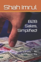 B2B Sales, Simplified!: Master B2B Sales — No-Guru, No-Influencer Way 1764238508 Book Cover