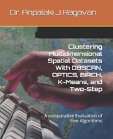Clustering Multidimensional Spatial Datasets With DBSCAN, OPTICS, BIRCH, K-Means, and Two-Step: A comparative Evaluation of Five Algorithms B0FRS5T77D Book Cover