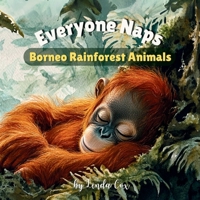 Everyone Naps: Borneo Rainforest Animals: A Soothing Bedtime Book Featuring Baby Orangutans, Clouded Leopards, Pygmy Elephants, Pangolins, Crested ... Lovers (Everyone Naps! Baby Animal Series) B0DVLKN4M4 Book Cover