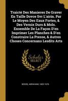 Traict� Des Manieres De Graver En Taille Dovce Svr L'airin. Par Le Moyen Des Eaux Fortes, & Des Vernix Durs & Mols. Ensemble De La Fa�on D'en Imprimer Les Planches & D'en Construire La Presse, & Autre 0353830550 Book Cover
