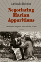 Negotiating Marian Apparitions: The Politics of Religion in Transcarpathian Ukraine 6155053367 Book Cover