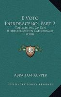 E Voto Dordraceno, Part 2: Toelichting Op Den Heidelbergschen Catechismus 1161143416 Book Cover