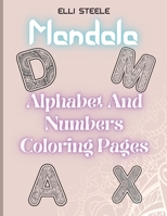 Mandala Alphabet And Numbers Coloring Pages: Amazing Large And Floral Letter And Number Coloring Page Designs For Girls, Boys, Teens, Adults And Seniors Stress Relief. 1008998230 Book Cover