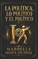 LA POLÍTICA, LO POLÍTICO Y EL POLÍTICO: Tres visiones un mismo sentido (CIENCIAS POLÍTICAS) 1717869017 Book Cover