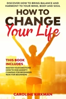 How To Change Your Life: Discover how to bring balance and harmony to your mind, body and soul. This book includes: Master Your Emotions, How To End Anxiety, Chakras for beginners, Reiki for beginners 1673636292 Book Cover
