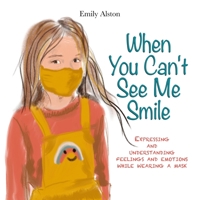 When You Can't See Me Smile: A book for children to help express and understand emotions, moods, and feelings while wearing a mask B08H9TNHPH Book Cover
