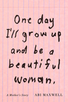 One Day I'll Grow Up and Be a Beautiful Woman: A Mother's Story 0593535847 Book Cover