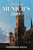 DISCOVERING MUNICH'S CHARM: Your Ultimate Companion to Experiencing Bavaria's Rich Culture and Hidden Gems B0CRGWZX28 Book Cover