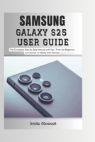 Samsung Galaxy S25 User Guide: The Complete Step by Step User Manual for Beginners and Seniors to Master the New Samsung S25, S25 Ultra Device with Tips, and Tricks B0DT6ZBNWF Book Cover
