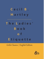 The Ladies' Book of Etiquette: The Ladies' Book of Etiquette, and Manual of Politeness: A Complete Guide 3988289299 Book Cover