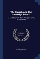 The Church And The Sovereign Pontiff: An Analytical Catechism. An Approved Tr., By P. Costello... 1340057077 Book Cover