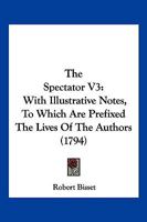 The Spectator V3: With Illustrative Notes, To Which Are Prefixed The Lives Of The Authors 1166197638 Book Cover