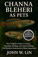 CHANNA BLEHERI AS PETS: The Complete Guide to Caring, Breeding, Feeding, and Understanding the Rainbow Snakehead in Home Aquariums. B0FSMLKPCV Book Cover