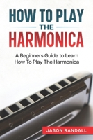 How To Play The Harmonica: A Beginners Guide to Learn How To Play The Harmonica 1549709054 Book Cover