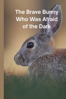 The Brave Bunny Who Was Afraid of the Dark: A Heartwarming Bedtime Story About Courage and Confidence (Motivational Short Stories for Kids) B0GMM8MVWW Book Cover