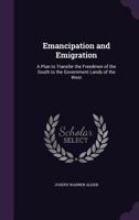 Emancipation and Emigration: A Plan to Transfer the Freedmen of the South to the Government Lands of the West 3337284973 Book Cover