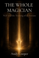 The Whole Magician: NLP and the Training of an Initiate 1066796203 Book Cover