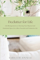 Declutter For Life: Life Management 101: Clearing Your Physical and Emotional Space 1365821277 Book Cover