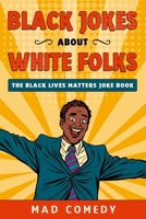 Black Jokes About White Folks: The Black Lives Matter Joke Book B08CP7JJPC Book Cover